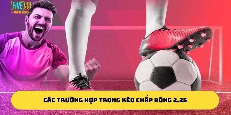 Các trường hợp trong kèo chấp bóng 2.25