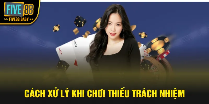 Cách xử lý khi chơi thiếu trách nhiệm