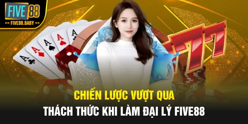 Chiến lược vượt qua thách thức khi làm đại lý Five88