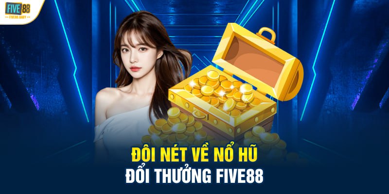Giới thiệu đôi nét về nổ hũ đổi thưởng tại Five88