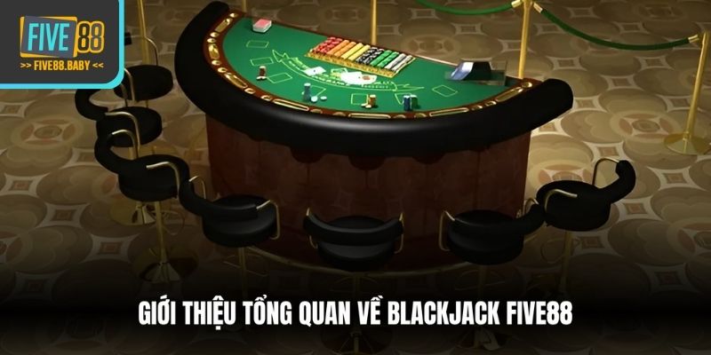 Giới thiệu tổng quan về Blackjack Five88