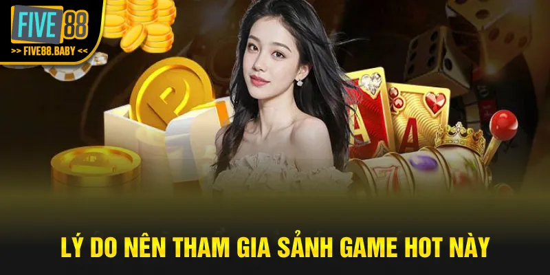 Lý do nên tham gia sảnh game hot này