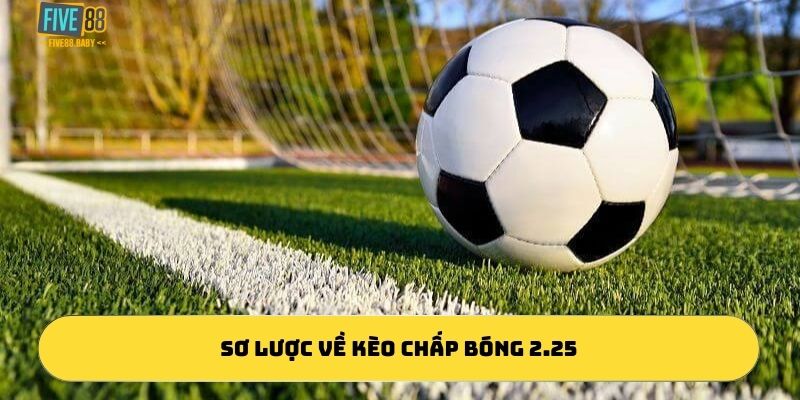 Sơ lược về kèo chấp bóng 2.25 là gì?