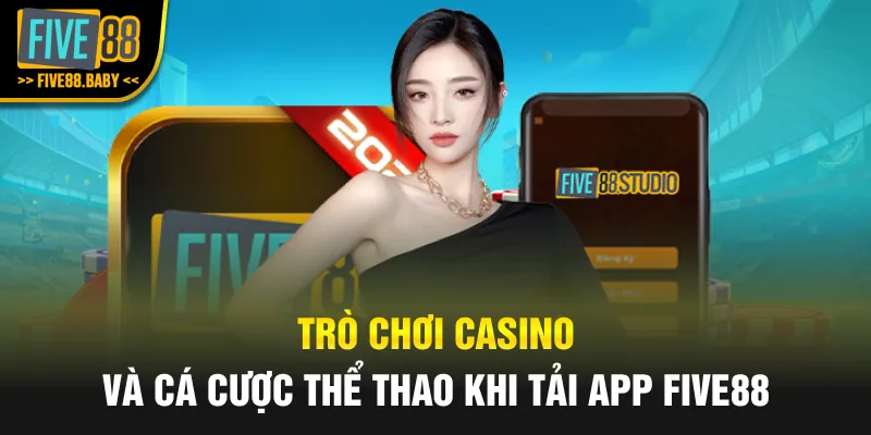Trò chơi casino và cá cược thể thao khi tải app Five88